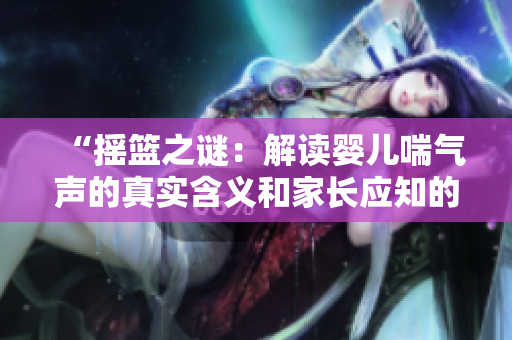 “摇篮之谜：解读婴儿喘气声的真实含义和家长应知的要点”