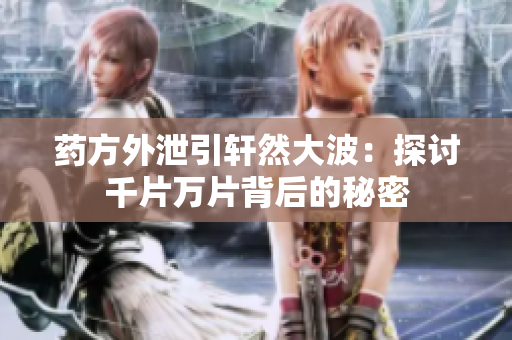药方外泄引轩然大波：探讨千片万片背后的秘密