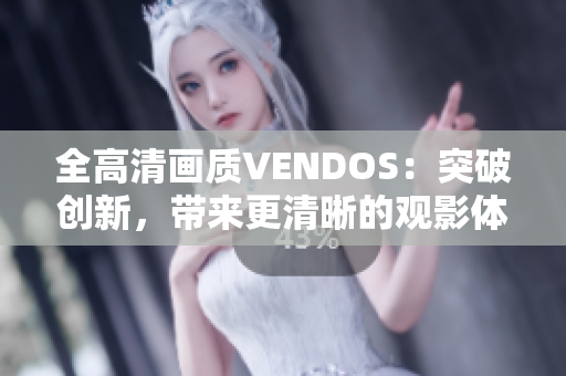 全高清画质VENDOS：突破创新，带来更清晰的观影体验