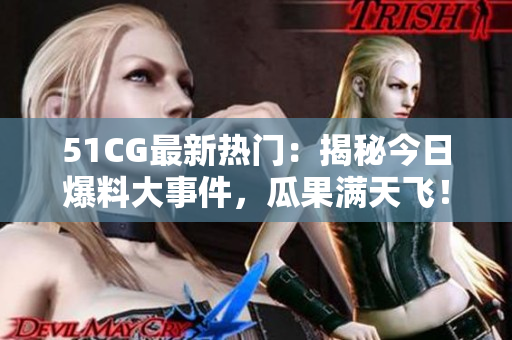 51CG最新热门：揭秘今日爆料大事件，瓜果满天飞！