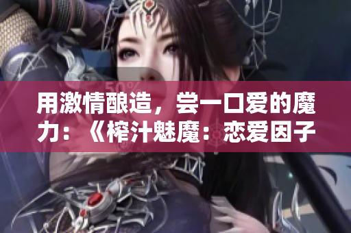用激情酿造，尝一口爱的魔力：《榨汁魅魔：恋爱因子》