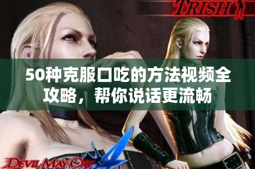 50种克服口吃的方法视频全攻略，帮你说话更流畅