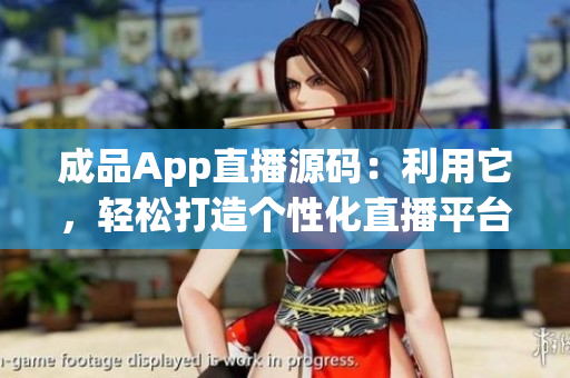成品App直播源码：利用它，轻松打造个性化直播平台