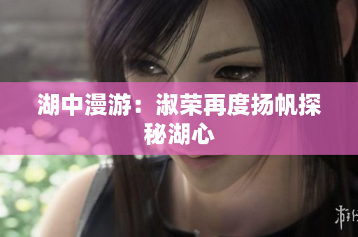 湖中漫游：淑荣再度扬帆探秘湖心
