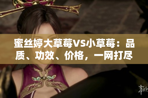 蜜丝婷大草莓VS小草莓：品质、功效、价格，一网打尽