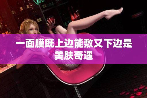 一面膜既上边能敷又下边是美肤奇遇