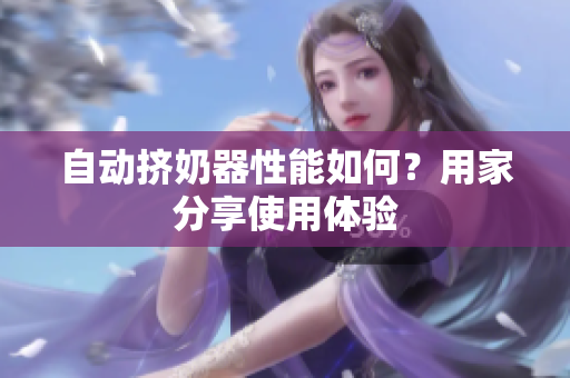 自动挤奶器性能如何？用家分享使用体验