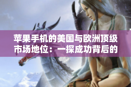 苹果手机的美国与欧洲顶级市场地位：一探成功背后的秘密
