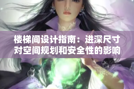 楼梯间设计指南：进深尺寸对空间规划和安全性的影响