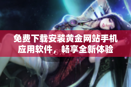 免费下载安装黄金网站手机应用软件，畅享全新体验