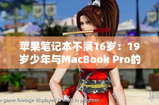 苹果笔记本不满16岁：19岁少年与MacBook Pro的不凡故事