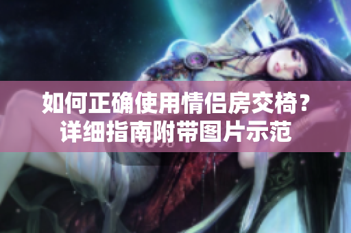 如何正确使用情侣房交椅？详细指南附带图片示范