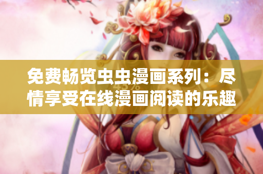 免费畅览虫虫漫画系列：尽情享受在线漫画阅读的乐趣