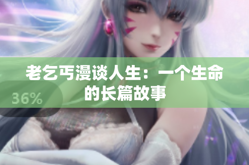 老乞丐漫谈人生：一个生命的长篇故事