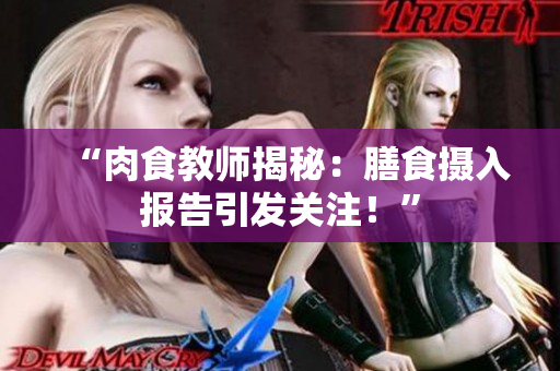 “肉食教师揭秘：膳食摄入报告引发关注！”