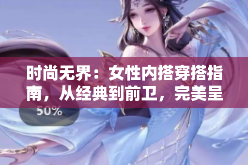 时尚无界：女性内搭穿搭指南，从经典到前卫，完美呈现自我风采！
