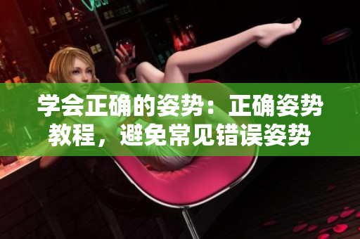 学会正确的姿势：正确姿势教程，避免常见错误姿势