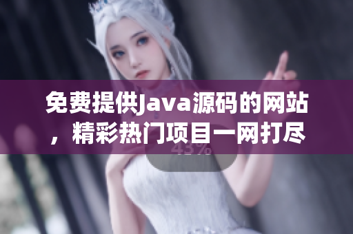 免费提供Java源码的网站，精彩热门项目一网打尽