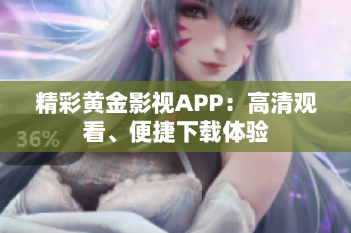 精彩黄金影视APP：高清观看、便捷下载体验