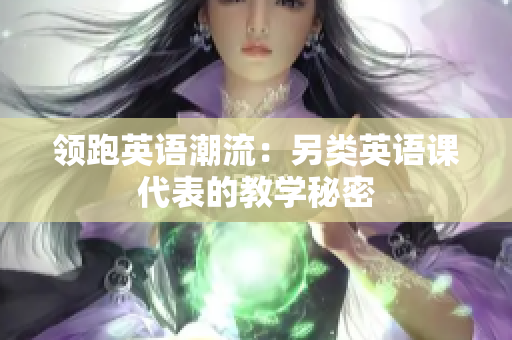 领跑英语潮流：另类英语课代表的教学秘密