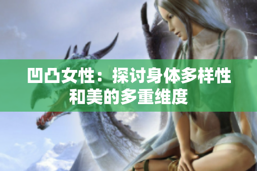 凹凸女性：探讨身体多样性和美的多重维度