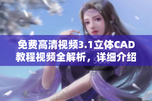 免费高清视频3.1立体CAD教程视频全解析，详细介绍CAD操作技巧
