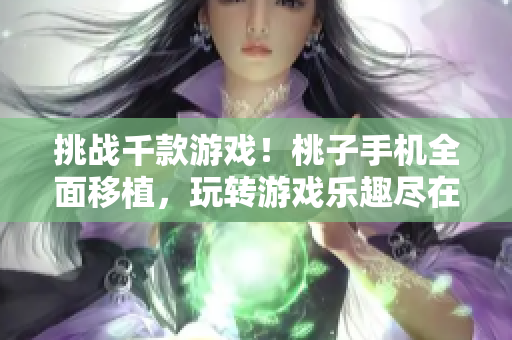 挑战千款游戏！桃子手机全面移植，玩转游戏乐趣尽在手中