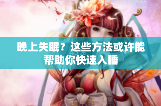 晚上失眠？这些方法或许能帮助你快速入睡