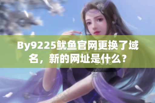 By9225鱿鱼官网更换了域名，新的网址是什么？