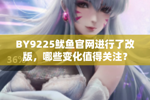 BY9225鱿鱼官网进行了改版，哪些变化值得关注？