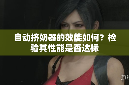 自动挤奶器的效能如何？检验其性能是否达标