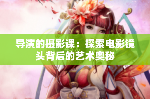 导演的摄影课：探索电影镜头背后的艺术奥秘
