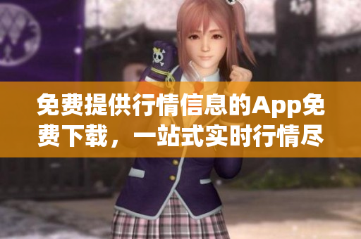 免费提供行情信息的App免费下载，一站式实时行情尽在掌握