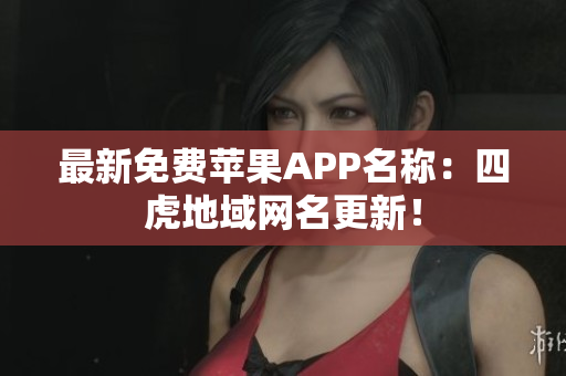 最新免费苹果APP名称：四虎地域网名更新！