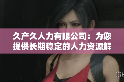 久产久人力有限公司：为您提供长期稳定的人力资源解决方案