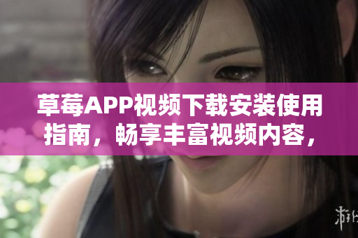 草莓APP视频下载安装使用指南，畅享丰富视频内容，适用于苏州地区的安卓用户