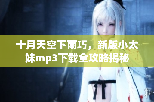 十月天空下雨巧，新版小太妹mp3下载全攻略揭秘