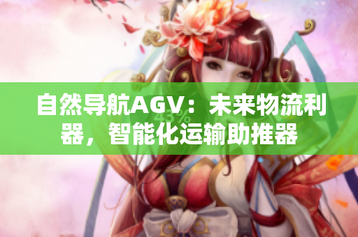 自然导航AGV：未来物流利器，智能化运输助推器