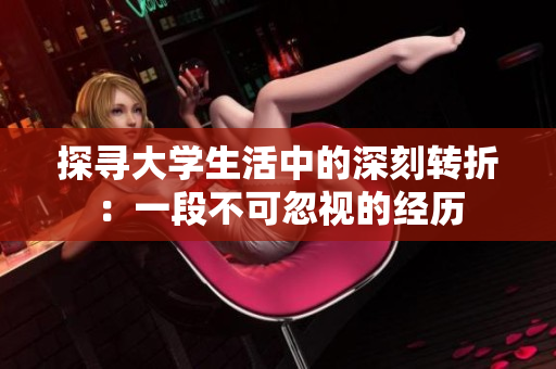 探寻大学生活中的深刻转折：一段不可忽视的经历