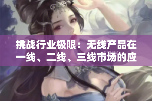 挑战行业极限：无线产品在一线、二线、三线市场的应用创新