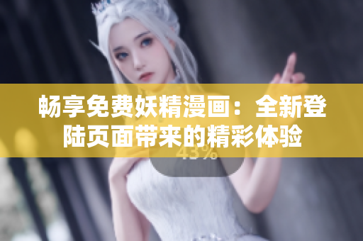 畅享免费妖精漫画：全新登陆页面带来的精彩体验