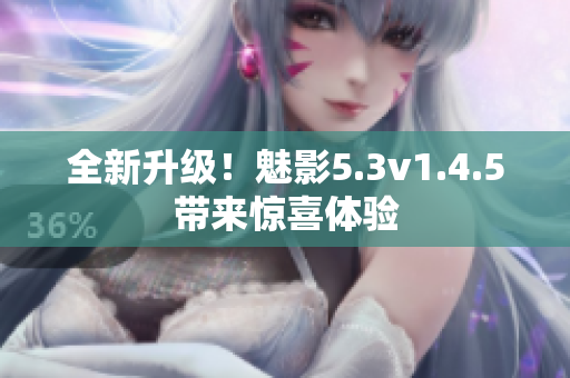 全新升级！魅影5.3v1.4.5带来惊喜体验