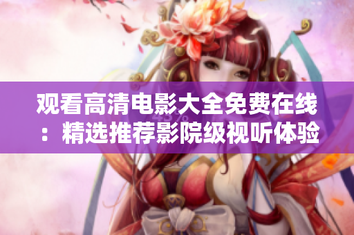 观看高清电影大全免费在线：精选推荐影院级视听体验