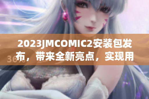 2023JMCOMIC2安装包发布，带来全新亮点，实现用户期待