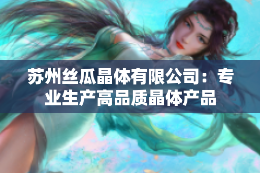 苏州丝瓜晶体有限公司：专业生产高品质晶体产品