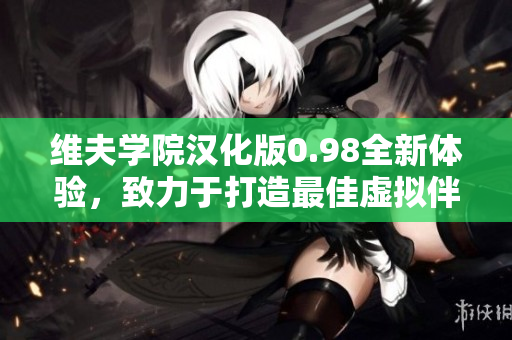 维夫学院汉化版0.98全新体验，致力于打造最佳虚拟伴侣教育平台