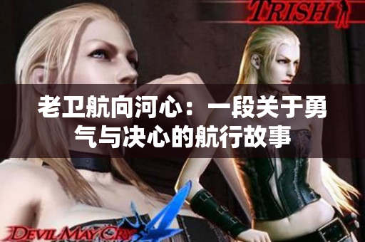 老卫航向河心：一段关于勇气与决心的航行故事