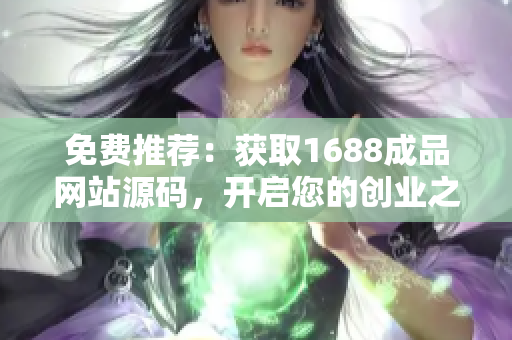 免费推荐：获取1688成品网站源码，开启您的创业之路！