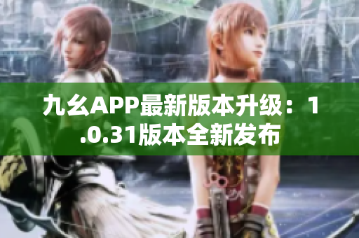 九幺APP最新版本升级：1.0.31版本全新发布