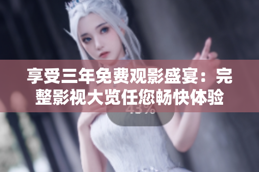 享受三年免费观影盛宴：完整影视大览任您畅快体验